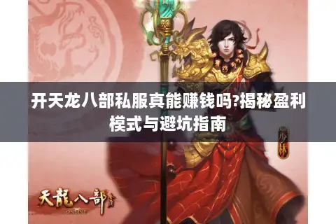 开天龙八部私服真能赚钱吗?揭秘盈利模式与避坑指南 开天龙八部私服真能赚钱吗?揭秘盈利模式与避坑指南