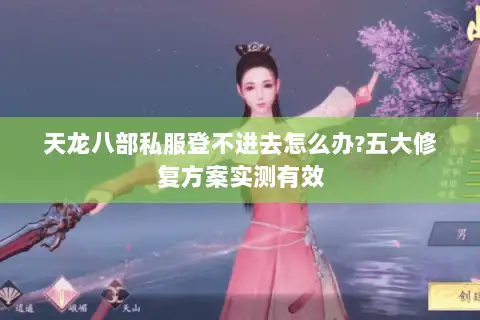 天龙八部私服登不进去怎么办?五大修复方案实测有效 天龙八部私服登不进去怎么办?五大修复方案实测有效