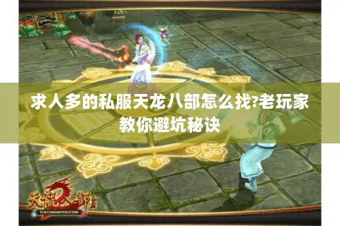 求人多的私服天龙八部怎么找?老玩家教你避坑秘诀 求人多的私服天龙八部怎么找?老玩家教你避坑秘诀