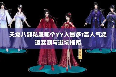天龙八部私服哪个YY人最多?高人气频道实测与避坑指南 天龙八部私服哪个YY人最多?高人气频道实测与避坑指南