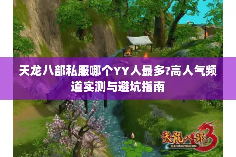 天龙八部私服哪个YY人最多?高人气频道实测与避坑指南 天龙八部私服哪个YY人最多?高人气频道实测与避坑指南