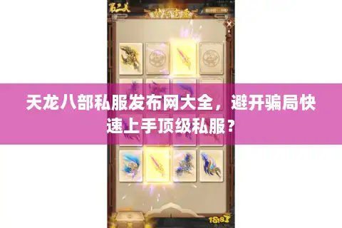 天龙八部私服发布网大全,避开骗局快速上手顶级私服? 天龙八部私服发布网大全,避开骗局快速上手顶级私服?