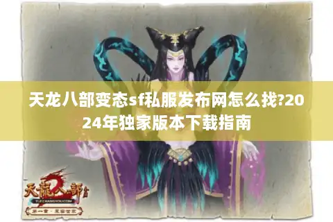 天龙八部变态sf私服发布网怎么找?2024年独家版本下载指南