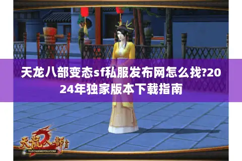 天龙八部变态sf私服发布网怎么找?2024年独家版本下载指南