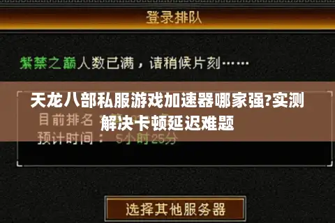 天龙八部私服游戏加速器哪家强?实测解决卡顿延迟难题