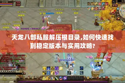 天龙八部私服解压根目录,如何快速找到稳定版本与实用攻略? 天龙八部私服解压根目录,如何快速找到稳定版本与实用攻略?