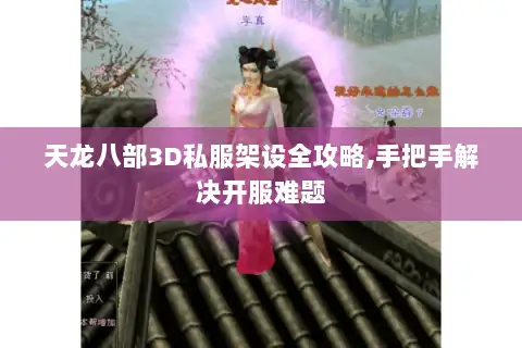 天龙八部3D私服架设全攻略,手把手解决开服难题