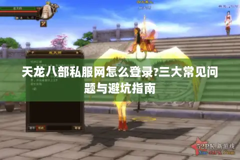 天龙八部私服网怎么登录?三大常见问题与避坑指南