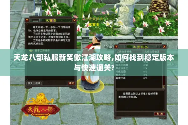 天龙八部私服新笑傲江湖攻略,如何找到稳定版本与快速通关?