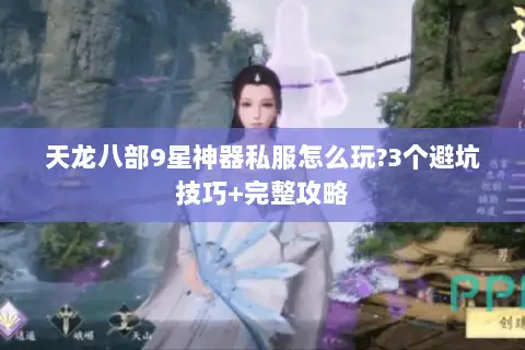 天龙八部9星神器私服怎么玩?3个避坑技巧+完整攻略 天龙八部9星神器私服怎么玩?3个避坑技巧+完整攻略