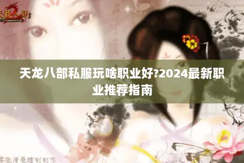 天龙八部私服玩啥职业好?2024最新职业推荐指南