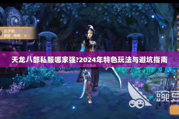 天龙八部私服哪家强?2024年特色玩法与避坑指南 天龙八部私服哪家强?2024年特色玩法与避坑指南