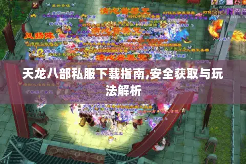 天龙八部私服下载指南,安全获取与玩法解析 天龙八部私服下载指南,安全获取与玩法解析