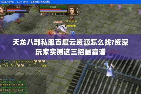 天龙八部私服百度云资源怎么找?资深玩家实测这三招最靠谱 天龙八部私服百度云资源怎么找?资深玩家实测这三招最靠谱