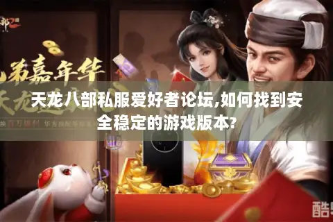 天龙八部私服爱好者论坛,如何找到安全稳定的游戏版本? 天龙八部私服爱好者论坛,如何找到安全稳定的游戏版本?