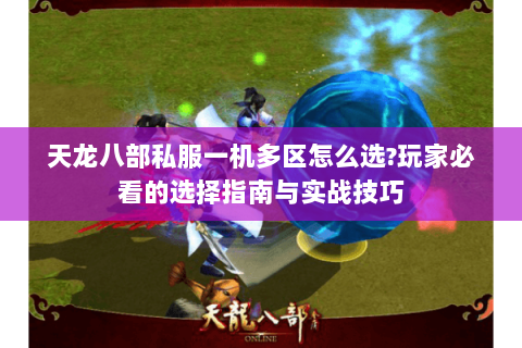 天龙八部私服一机多区怎么选?玩家必看的选择指南与实战技巧 天龙八部私服一机多区怎么选?玩家必看的选择指南与实战技巧