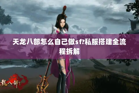 天龙八部怎么自己做sf?私服搭建全流程拆解