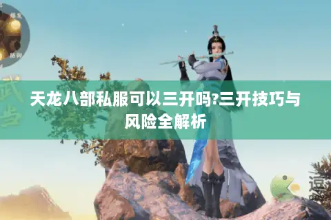 天龙八部私服可以三开吗?三开技巧与风险全解析 天龙八部私服可以三开吗?三开技巧与风险全解析