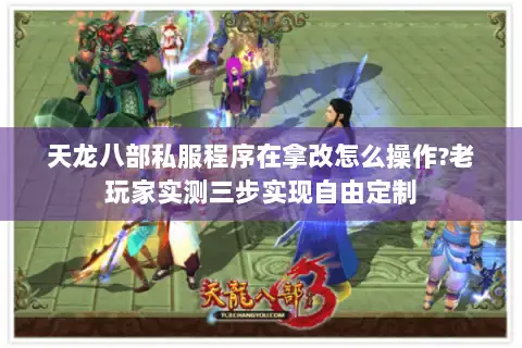 天龙八部私服程序在拿改怎么操作?老玩家实测三步实现自由定制 天龙八部私服程序在拿改怎么操作?老玩家实测三步实现自由定制