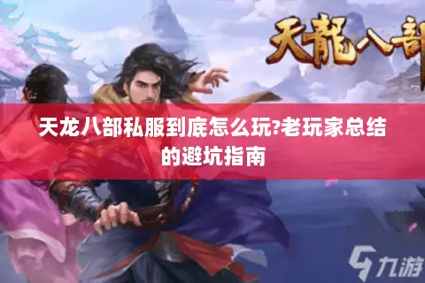 天龙八部私服到底怎么玩?老玩家总结的避坑指南 天龙八部私服到底怎么玩?老玩家总结的避坑指南