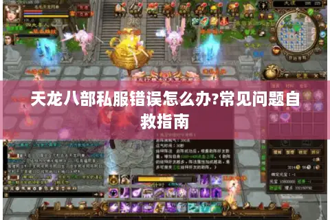 天龙八部私服错误怎么办?常见问题自救指南
