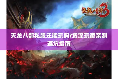 天龙八部私服还能玩吗?资深玩家亲测避坑指南