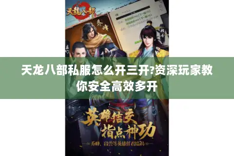 天龙八部私服怎么开三开?资深玩家教你安全高效多开 天龙八部私服怎么开三开?资深玩家教你安全高效多开