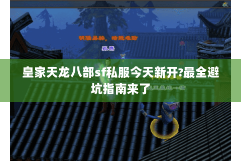 皇家天龙八部sf私服今天新开?最全避坑指南来了