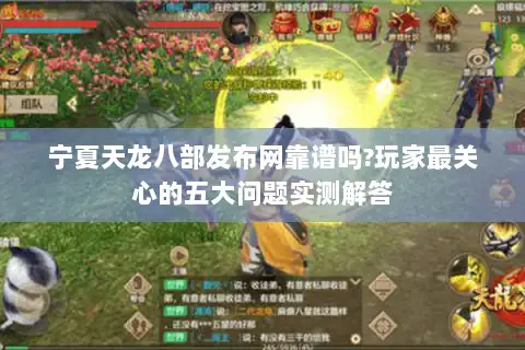 宁夏天龙八部发布网靠谱吗?玩家最关心的五大问题实测解答 宁夏天龙八部发布网靠谱吗?玩家最关心的五大问题实测解答