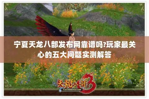 宁夏天龙八部发布网靠谱吗?玩家最关心的五大问题实测解答 宁夏天龙八部发布网靠谱吗?玩家最关心的五大问题实测解答