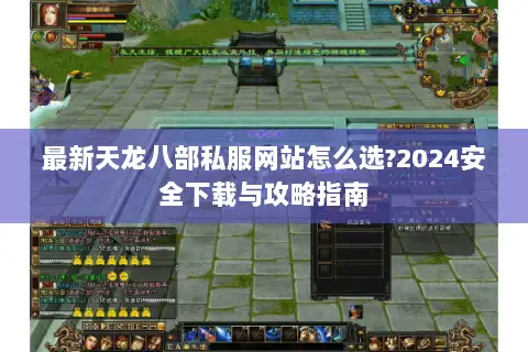 最新天龙八部私服网站怎么选?2024安全下载与攻略指南