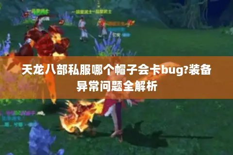 天龙八部私服哪个帽子会卡bug?装备异常问题全解析 天龙八部私服哪个帽子会卡bug?装备异常问题全解析