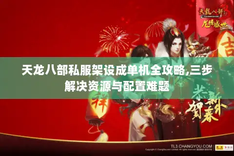 天龙八部私服架设成单机全攻略,三步解决资源与配置难题 天龙八部私服架设成单机全攻略,三步解决资源与配置难题