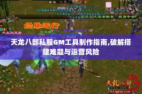 天龙八部私服GM工具制作指南,破解搭建难题与运营风险