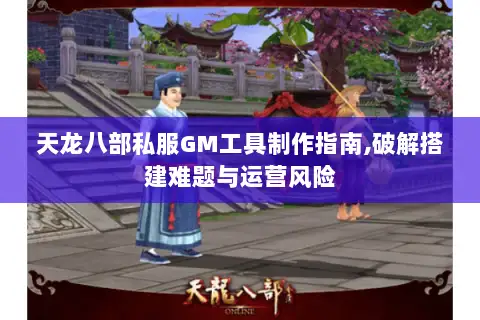 天龙八部私服GM工具制作指南,破解搭建难题与运营风险