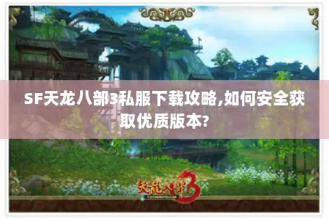 SF天龙八部3私服下载攻略,如何安全获取优质版本?