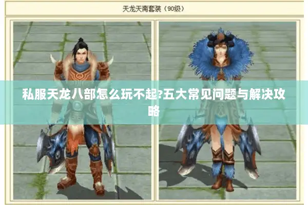 私服天龙八部怎么玩不起?五大常见问题与解决攻略 私服天龙八部怎么玩不起?五大常见问题与解决攻略