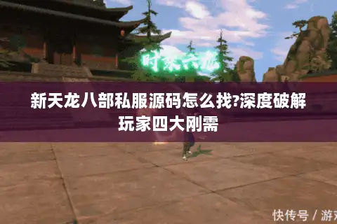 新天龙八部私服源码怎么找?深度破解玩家四大刚需 新天龙八部私服源码怎么找?深度破解玩家四大刚需
