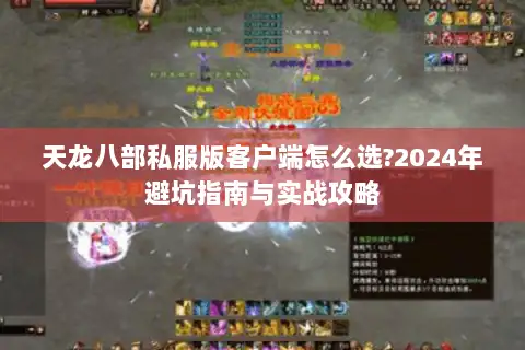 天龙八部私服版客户端怎么选?2024年避坑指南与实战攻略 天龙八部私服版客户端怎么选?2024年避坑指南与实战攻略