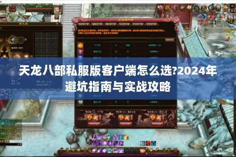 天龙八部私服版客户端怎么选?2024年避坑指南与实战攻略 天龙八部私服版客户端怎么选?2024年避坑指南与实战攻略