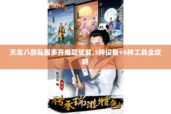 天龙八部私服多开难题破解,3种设备+5种工具全攻略