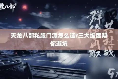 天龙八部私服门派怎么选?三大维度帮你避坑 天龙八部私服门派怎么选?三大维度帮你避坑