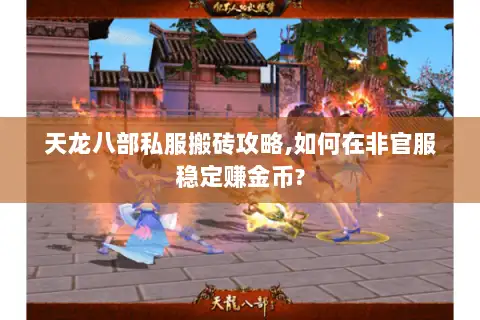 天龙八部私服搬砖攻略,如何在非官服稳定赚金币?