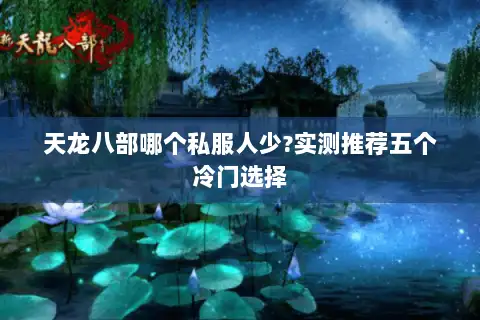 天龙八部哪个私服人少?实测推荐五个冷门选择 天龙八部哪个私服人少?实测推荐五个冷门选择