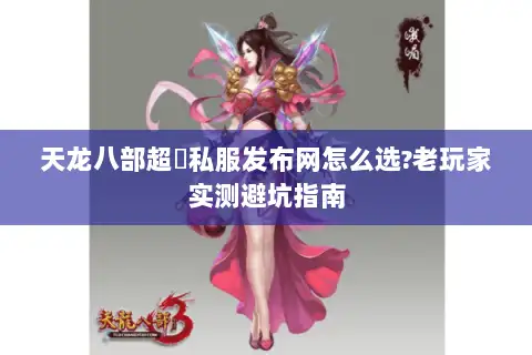 天龙八部超変私服发布网怎么选?老玩家实测避坑指南