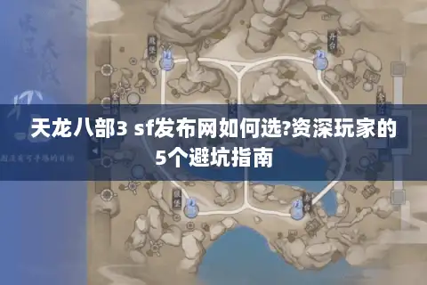 天龙八部3 sf发布网如何选?资深玩家的5个避坑指南