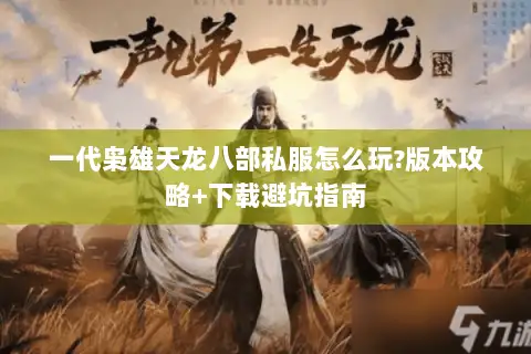 一代枭雄天龙八部私服怎么玩?版本攻略+下载避坑指南 一代枭雄天龙八部私服怎么玩?版本攻略+下载避坑指南