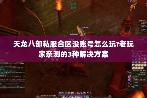 天龙八部私服合区没账号怎么玩?老玩家亲测的3种解决方案 天龙八部私服合区没账号怎么玩?老玩家亲测的3种解决方案