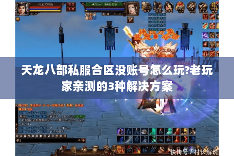 天龙八部私服合区没账号怎么玩?老玩家亲测的3种解决方案 天龙八部私服合区没账号怎么玩?老玩家亲测的3种解决方案