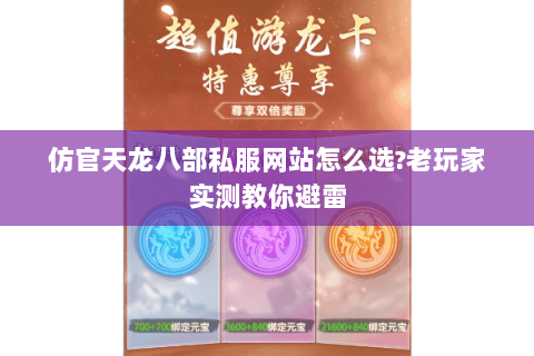 仿官天龙八部私服网站怎么选?老玩家实测教你避雷 仿官天龙八部私服网站怎么选?老玩家实测教你避雷